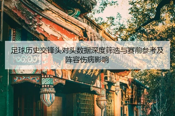 足球历史交锋头对头数据深度筛选与赛前参考及阵容伤病影响