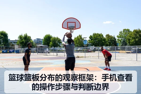篮球篮板分布的观察框架：手机查看的操作步骤与判断边界