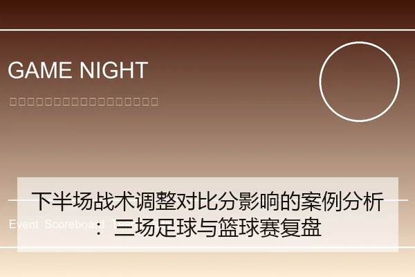 下半场战术调整对比分影响的案例分析：三场足球与篮球赛复盘